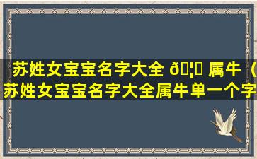 苏姓女宝宝名字大全 🦋 属牛（苏姓女宝宝名字大全属牛单一个字）